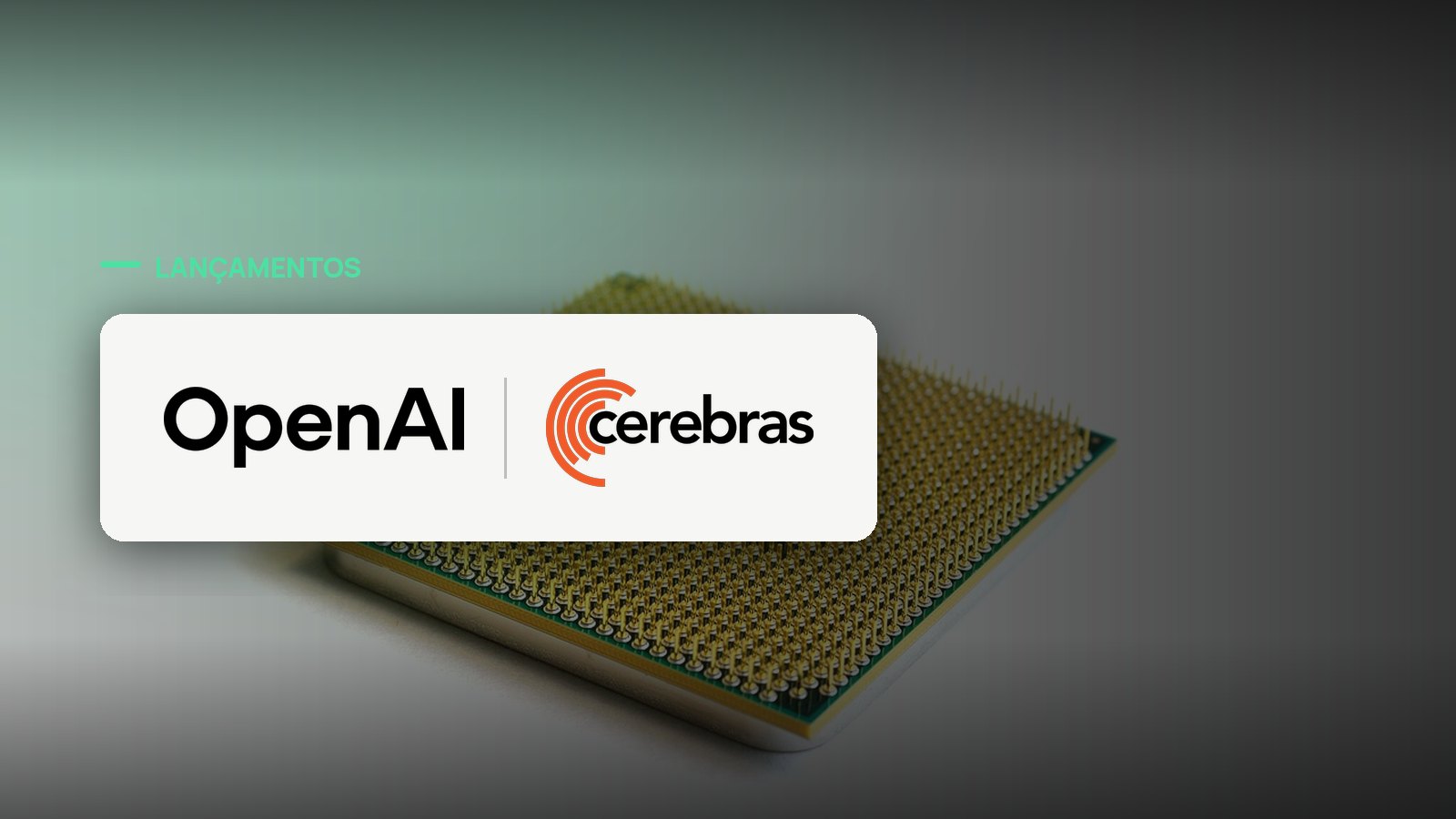 Logo oficial das marcas OpenAI e Cerebras sobre foto de chips e semicondutores, capa da notícia: SINAL FORTE: vazamento aponta ChatGPT Pro Max por US$ 500 rodando em chips Cerebras
